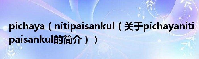 pichaya（nitipaisankul（關(guān)于pichayanitipaisankul的簡介））