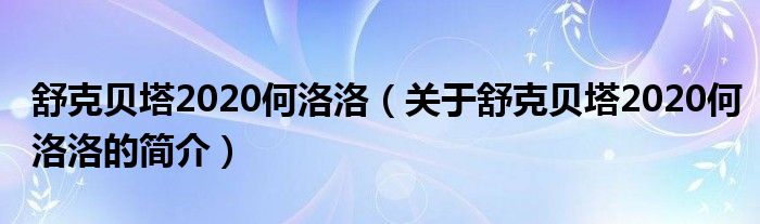 舒克貝塔2020何洛洛（關(guān)于舒克貝塔2020何洛洛的簡介）