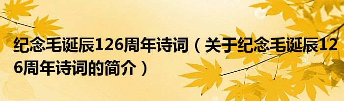 紀念毛誕辰126周年詩詞（關(guān)于紀念毛誕辰126周年詩詞的簡介）