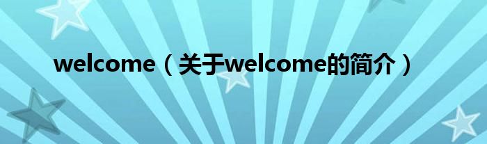 welcome（關(guān)于welcome的簡(jiǎn)介）