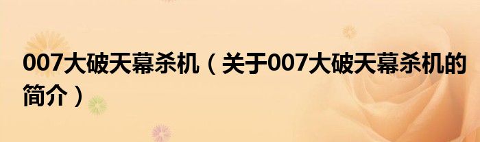 007大破天幕殺機(jī)（關(guān)于007大破天幕殺機(jī)的簡介）