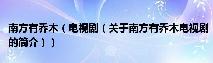 南方有喬木（電視?。P(guān)于南方有喬木電視劇的簡(jiǎn)介））