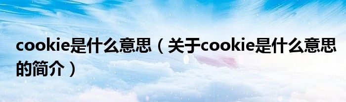 cookie是什么意思（關于cookie是什么意思的簡介）