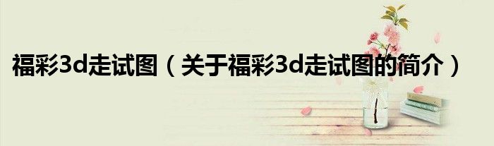 福彩3d走試圖（關(guān)于福彩3d走試圖的簡(jiǎn)介）