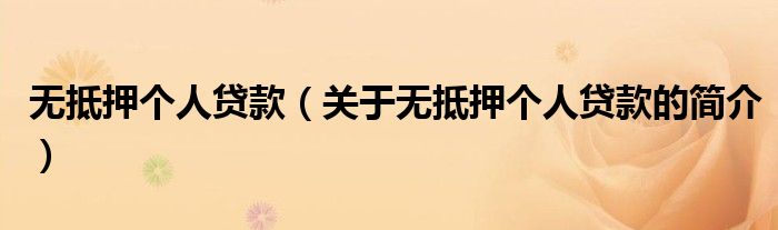 無抵押個(gè)人貸款（關(guān)于無抵押個(gè)人貸款的簡(jiǎn)介）