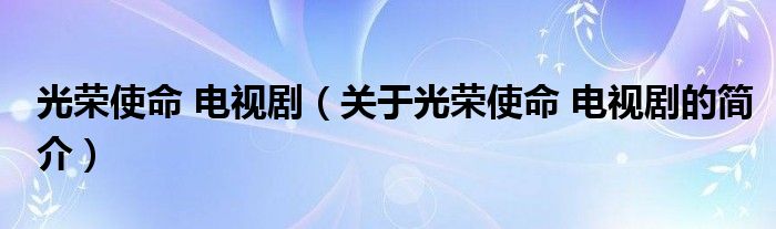 光榮使命 電視?。P(guān)于光榮使命 電視劇的簡介）