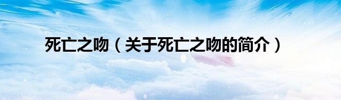 死亡之吻（關(guān)于死亡之吻的簡介）