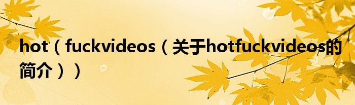 hot（fuckvideos（關(guān)于hotfuckvideos的簡介））