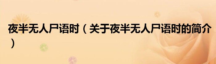 夜半無(wú)人尸語(yǔ)時(shí)（關(guān)于夜半無(wú)人尸語(yǔ)時(shí)的簡(jiǎn)介）