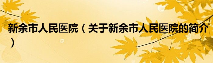 新余市人民醫(yī)院（關(guān)于新余市人民醫(yī)院的簡介）