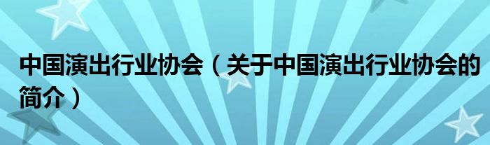 中國(guó)演出行業(yè)協(xié)會(huì)（關(guān)于中國(guó)演出行業(yè)協(xié)會(huì)的簡(jiǎn)介）