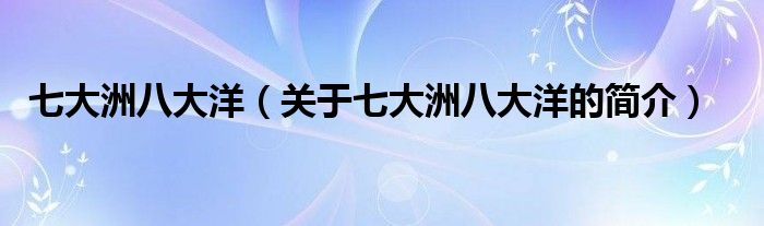 七大洲八大洋（關(guān)于七大洲八大洋的簡(jiǎn)介）