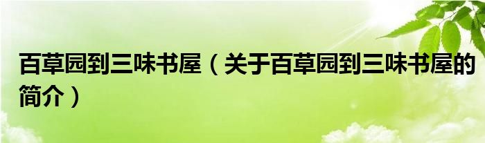 百草園到三味書屋（關(guān)于百草園到三味書屋的簡介）