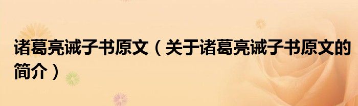 諸葛亮誡子書原文（關于諸葛亮誡子書原文的簡介）