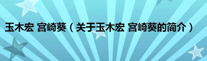 玉木宏 宮崎葵（關于玉木宏 宮崎葵的簡介）