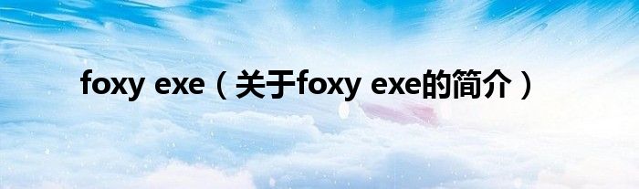 foxy exe（關(guān)于foxy exe的簡介）