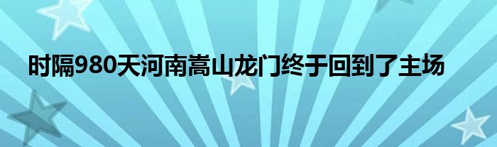 時(shí)隔980天河南嵩山龍門終于回到了主場