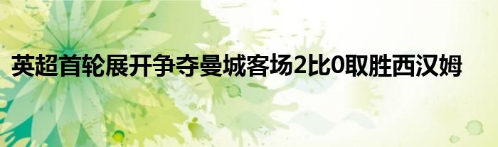 英超首輪展開爭奪曼城客場2比0取勝西漢姆