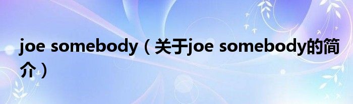 joe somebody（關(guān)于joe somebody的簡(jiǎn)介）