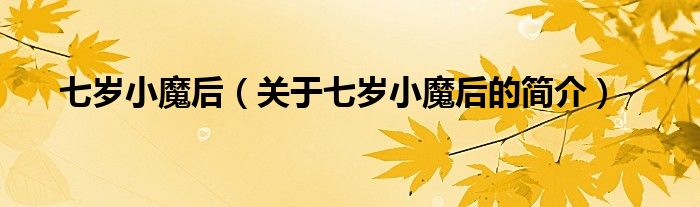 七歲小魔后（關于七歲小魔后的簡介）