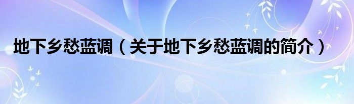 地下鄉(xiāng)愁藍調(diào)（關(guān)于地下鄉(xiāng)愁藍調(diào)的簡介）