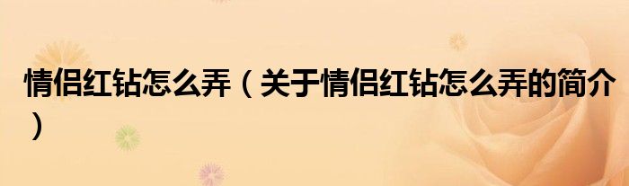 情侶紅鉆怎么弄（關(guān)于情侶紅鉆怎么弄的簡(jiǎn)介）