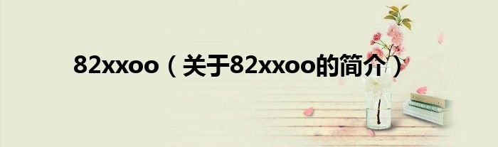 82xxoo（關(guān)于82xxoo的簡介）