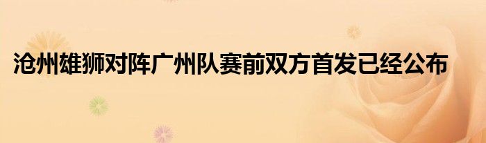 滄州雄獅對陣廣州隊賽前雙方首發(fā)已經(jīng)公布