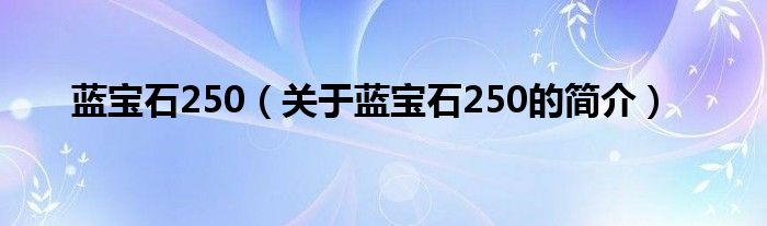 藍寶石250（關于藍寶石250的簡介）