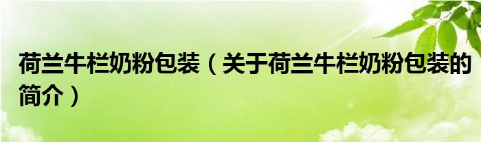 荷蘭牛欄奶粉包裝（關(guān)于荷蘭牛欄奶粉包裝的簡介）