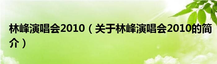 林峰演唱會2010（關(guān)于林峰演唱會2010的簡介）