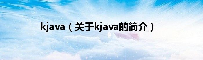 kjava（關(guān)于kjava的簡介）