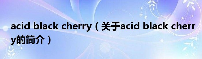 acid black cherry（關(guān)于acid black cherry的簡介）