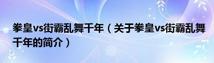 拳皇vs街霸亂舞千年（關(guān)于拳皇vs街霸亂舞千年的簡介）