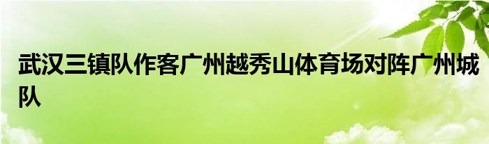 武漢三鎮(zhèn)隊作客廣州越秀山體育場對陣廣州城隊