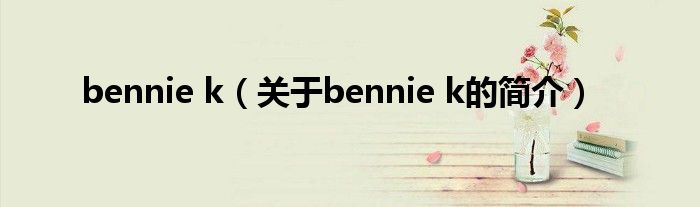 bennie k（關(guān)于bennie k的簡(jiǎn)介）