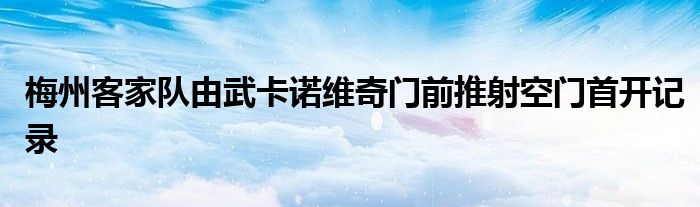 梅州客家隊由武卡諾維奇門前推射空門首開記錄