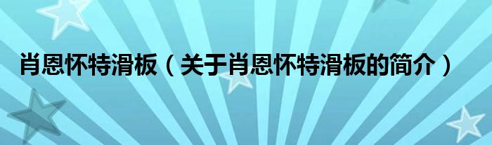 肖恩懷特滑板（關于肖恩懷特滑板的簡介）