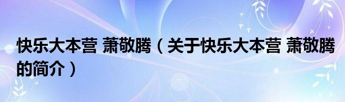 快樂大本營(yíng) 蕭敬騰（關(guān)于快樂大本營(yíng) 蕭敬騰的簡(jiǎn)介）