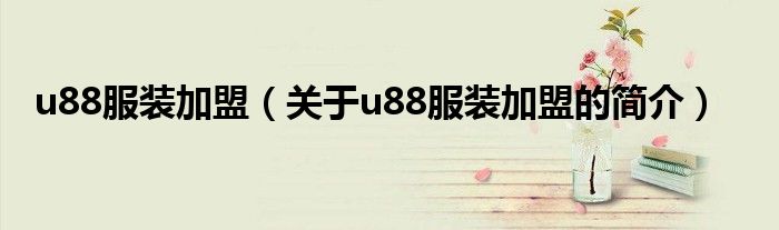 u88服裝加盟（關(guān)于u88服裝加盟的簡(jiǎn)介）