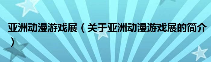 亞洲動漫游戲展（關(guān)于亞洲動漫游戲展的簡介）