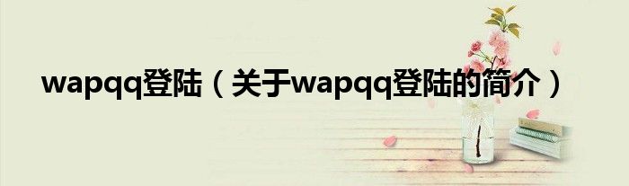 wapqq登陸（關(guān)于wapqq登陸的簡介）