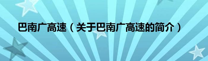 巴南廣高速（關(guān)于巴南廣高速的簡(jiǎn)介）