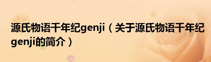 源氏物語(yǔ)千年紀(jì)genji（關(guān)于源氏物語(yǔ)千年紀(jì)genji的簡(jiǎn)介）