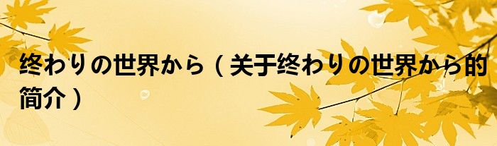 終わりの世界から（關(guān)于終わりの世界から的簡(jiǎn)介）