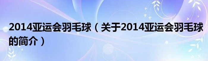 2014亞運會羽毛球（關(guān)于2014亞運會羽毛球的簡介）