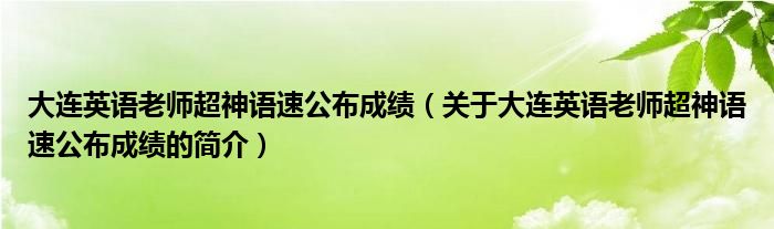 大連英語老師超神語速公布成績（關于大連英語老師超神語速公布成績的簡介）