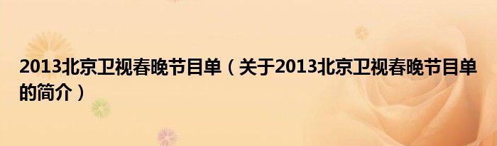 2013北京衛(wèi)視春晚節(jié)目單（關(guān)于2013北京衛(wèi)視春晚節(jié)目單的簡(jiǎn)介）