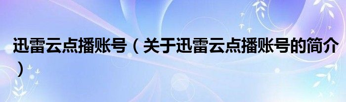 迅雷云點(diǎn)播賬號(hào)（關(guān)于迅雷云點(diǎn)播賬號(hào)的簡(jiǎn)介）