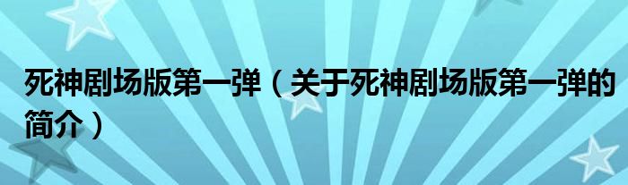 死神劇場(chǎng)版第一彈（關(guān)于死神劇場(chǎng)版第一彈的簡(jiǎn)介）